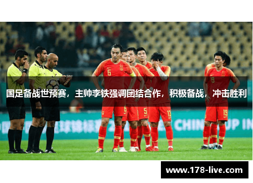 国足备战世预赛，主帅李铁强调团结合作，积极备战，冲击胜利