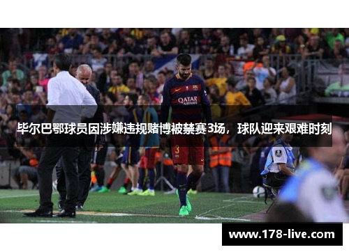 毕尔巴鄂球员因涉嫌违规赌博被禁赛3场，球队迎来艰难时刻