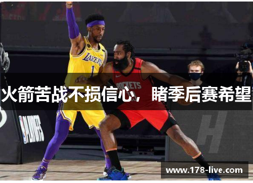 火箭苦战不损信心，睹季后赛希望