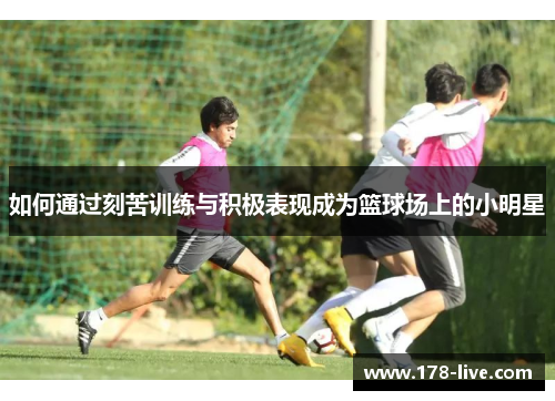 如何通过刻苦训练与积极表现成为篮球场上的小明星