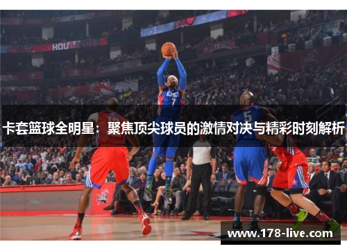 卡套篮球全明星：聚焦顶尖球员的激情对决与精彩时刻解析
