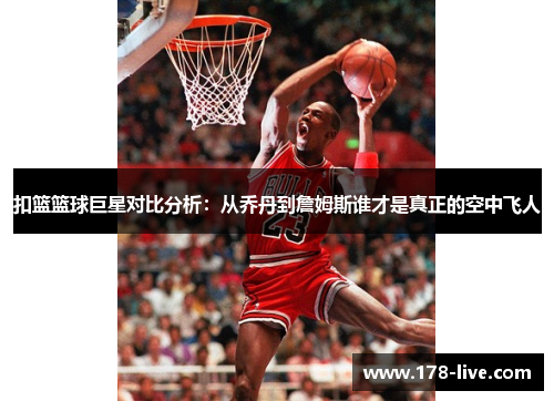 扣篮篮球巨星对比分析：从乔丹到詹姆斯谁才是真正的空中飞人