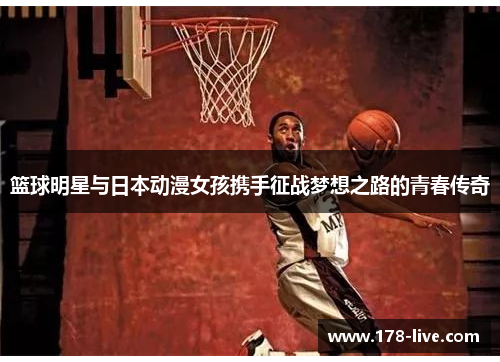 篮球明星与日本动漫女孩携手征战梦想之路的青春传奇