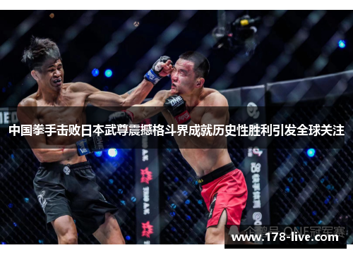 中国拳手击败日本武尊震撼格斗界成就历史性胜利引发全球关注