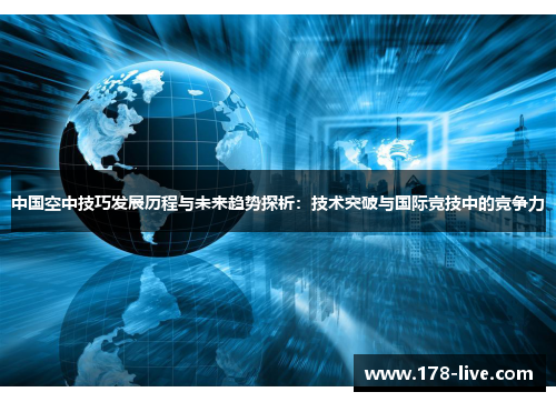中国空中技巧发展历程与未来趋势探析：技术突破与国际竞技中的竞争力