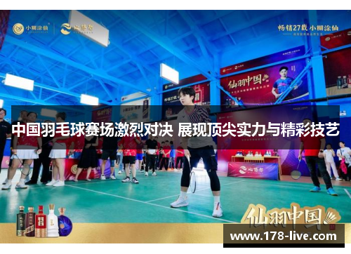 中国羽毛球赛场激烈对决 展现顶尖实力与精彩技艺