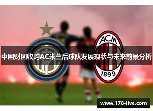 中国财团收购AC米兰后球队发展现状与未来前景分析