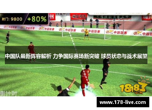 中国队最新阵容解析 力争国际赛场新突破 球员状态与战术展望